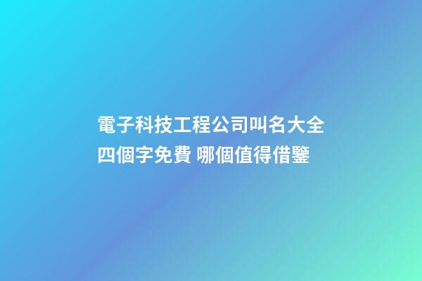 電子科技工程公司叫名大全四個字免費 哪個值得借鑒